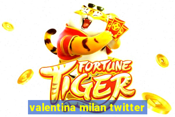 valentina milan twitter